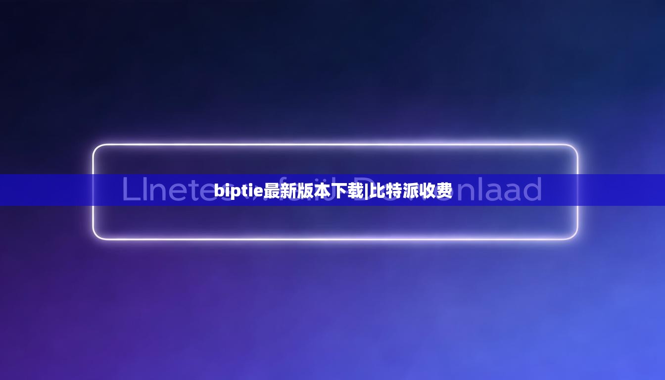 biptie最新版本下载|比特派收费  第1张