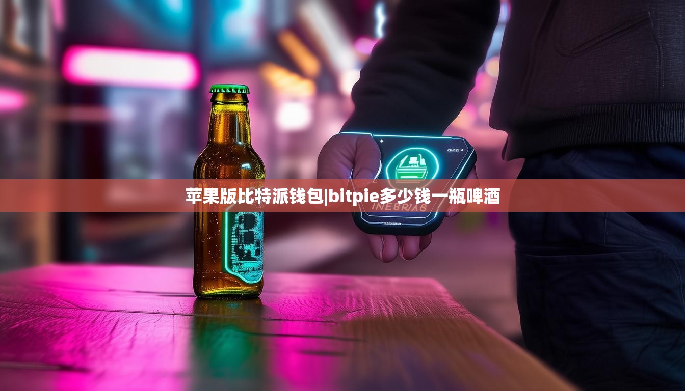 苹果版比特派钱包|bitpie多少钱一瓶啤酒  第1张