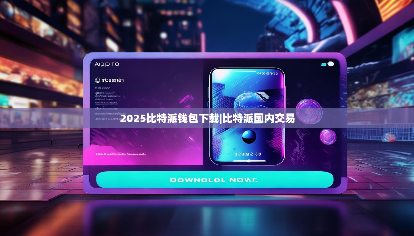 2025比特派钱包下载|比特派国内交易  第1张