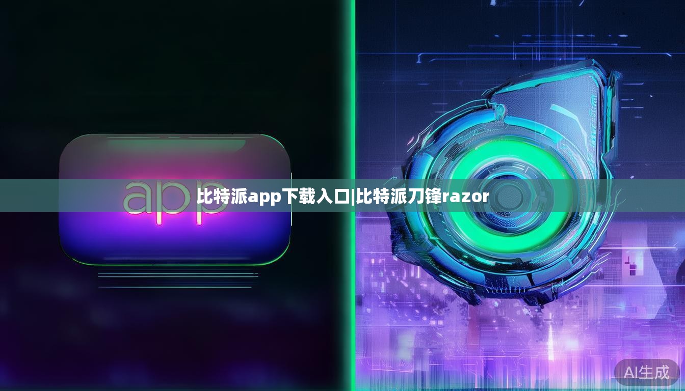 比特派app下载入口|比特派刀锋razor  第1张 比特派app下载入口|比特派刀锋razor  第1张
